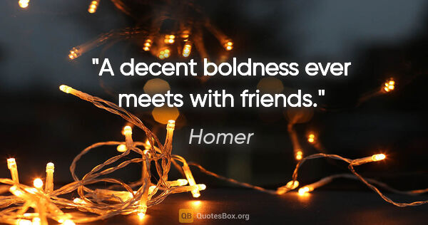 Homer quote: "A decent boldness ever meets with friends."