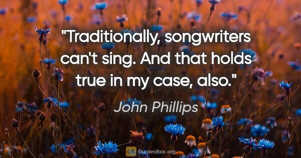 John Phillips quote: "Traditionally, songwriters can't sing. And that holds true in..."