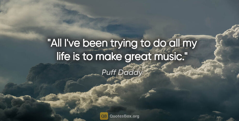 Puff Daddy quote: "All I've been trying to do all my life is to make great music."