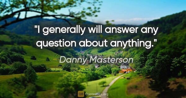 Danny Masterson quote: "I generally will answer any question about anything."