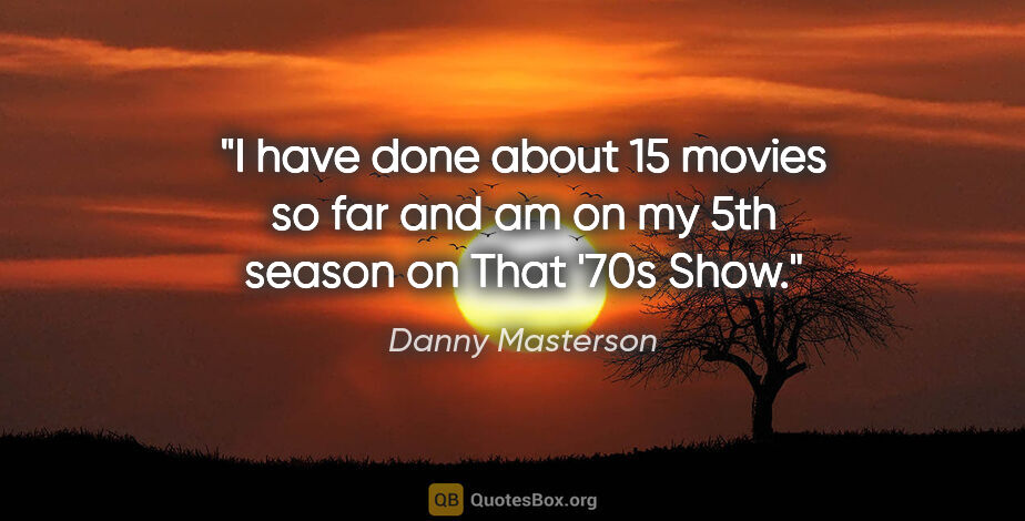Danny Masterson quote: "I have done about 15 movies so far and am on my 5th season on..."