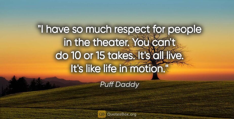 Puff Daddy quote: "I have so much respect for people in the theater. You can't do..."