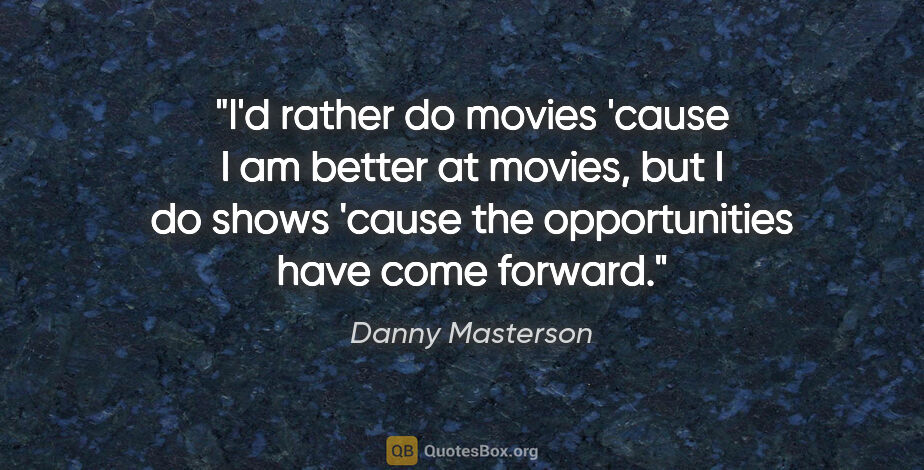 Danny Masterson quote: "I'd rather do movies 'cause I am better at movies, but I do..."