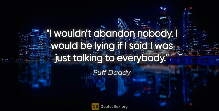 Puff Daddy quote: "I wouldn't abandon nobody. I would be lying if I said I was..."
