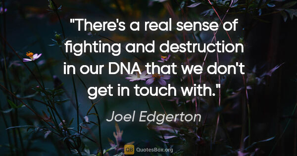Joel Edgerton quote: "There's a real sense of fighting and destruction in our DNA..."