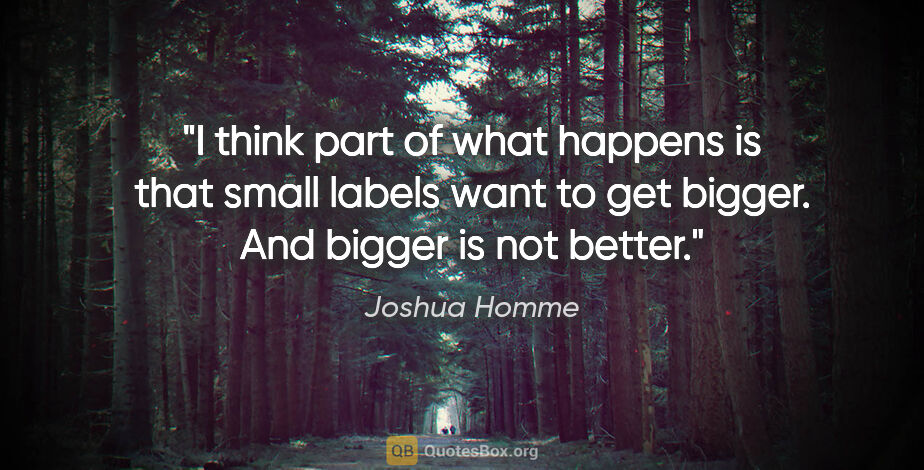 Joshua Homme quote: "I think part of what happens is that small labels want to get..."