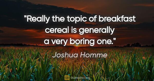 Joshua Homme quote: "Really the topic of breakfast cereal is generally a very..."