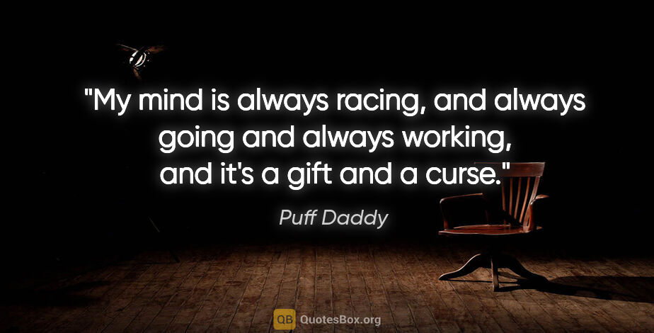 Puff Daddy quote: "My mind is always racing, and always going and always working,..."