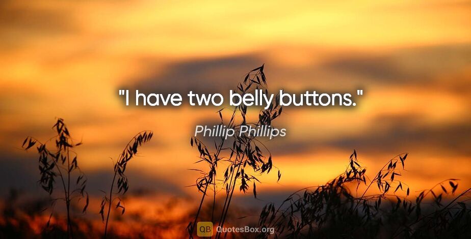 Phillip Phillips quote: "I have two belly buttons."
