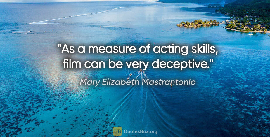 Mary Elizabeth Mastrantonio quote: "As a measure of acting skills, film can be very deceptive."