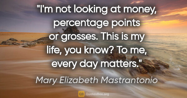 Mary Elizabeth Mastrantonio quote: "I'm not looking at money, percentage points or grosses. This..."