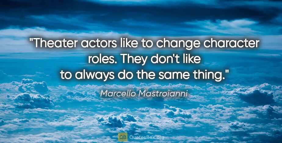 Marcello Mastroianni quote: "Theater actors like to change character roles. They don't like..."