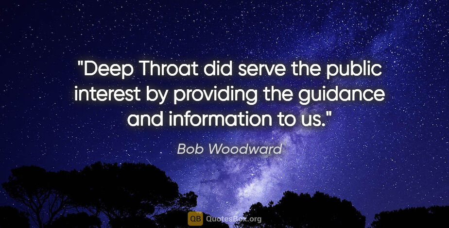 Bob Woodward quote: "Deep Throat did serve the public interest by providing the..."