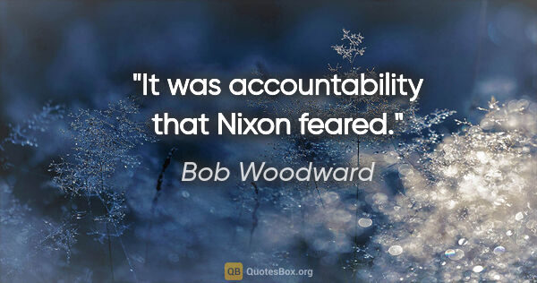 Bob Woodward quote: "It was accountability that Nixon feared."