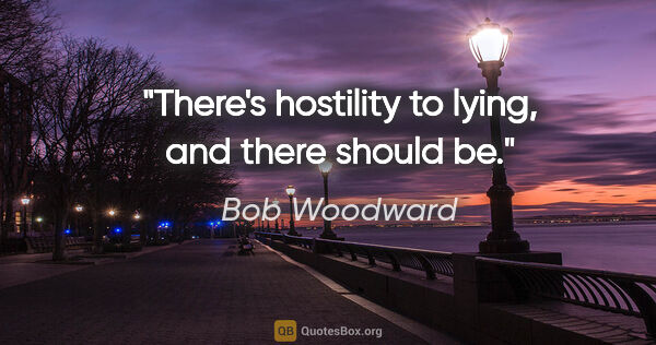 Bob Woodward quote: "There's hostility to lying, and there should be."