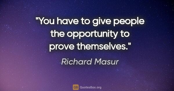 Richard Masur quote: "You have to give people the opportunity to prove themselves."