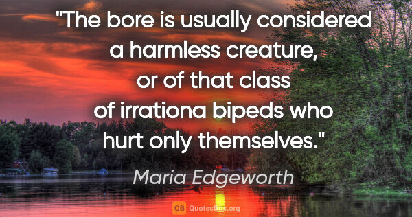 Maria Edgeworth quote: "The bore is usually considered a harmless creature, or of that..."