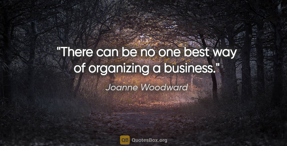 Joanne Woodward quote: "There can be no one best way of organizing a business."