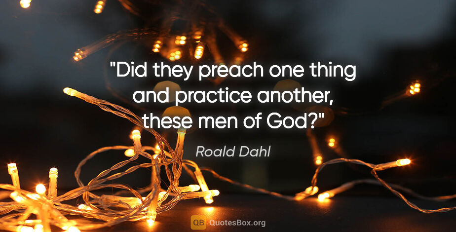Roald Dahl quote: "Did they preach one thing and practice another, these men of God?"