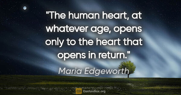 Maria Edgeworth quote: "The human heart, at whatever age, opens only to the heart that..."