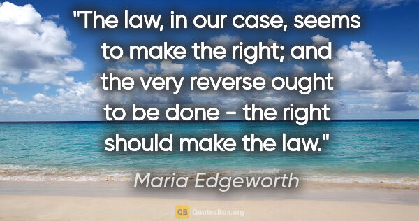 Maria Edgeworth quote: "The law, in our case, seems to make the right; and the very..."