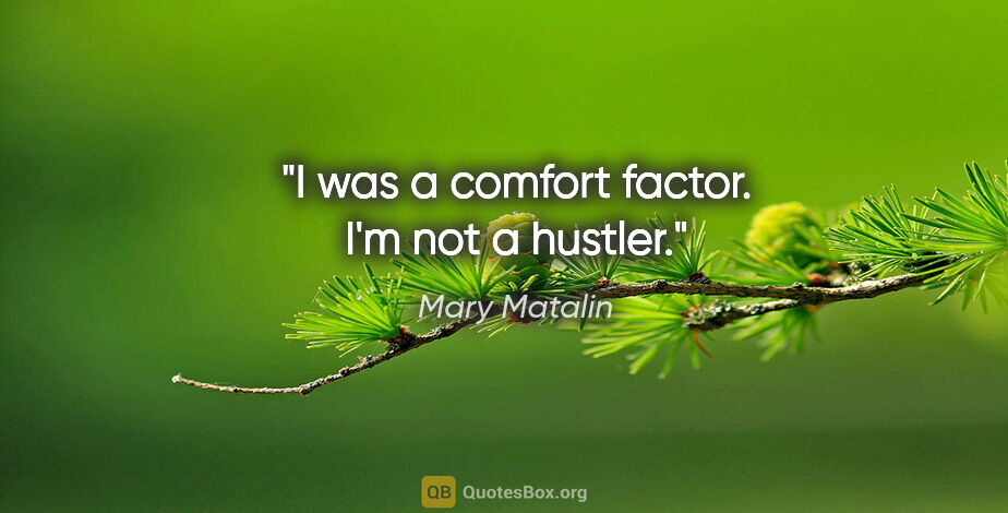 Mary Matalin quote: "I was a comfort factor. I'm not a hustler."