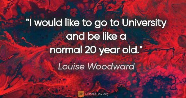 Louise Woodward quote: "I would like to go to University and be like a normal 20 year..."