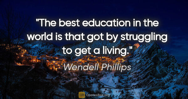 Wendell Phillips quote: "The best education in the world is that got by struggling to..."