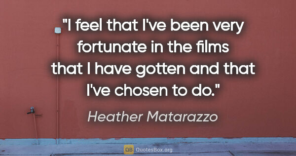 Heather Matarazzo quote: "I feel that I've been very fortunate in the films that I have..."