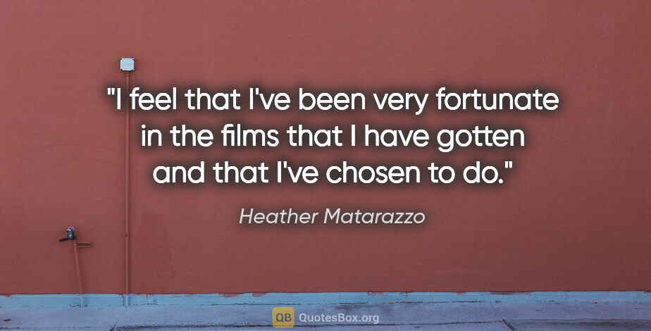 Heather Matarazzo quote: "I feel that I've been very fortunate in the films that I have..."