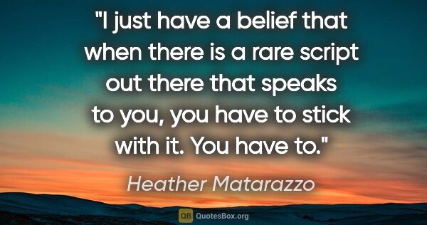 Heather Matarazzo quote: "I just have a belief that when there is a rare script out..."