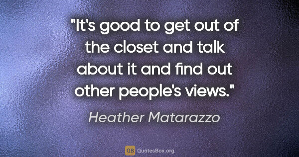 Heather Matarazzo quote: "It's good to get out of the closet and talk about it and find..."