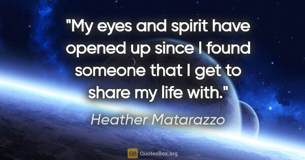 Heather Matarazzo quote: "My eyes and spirit have opened up since I found someone that I..."