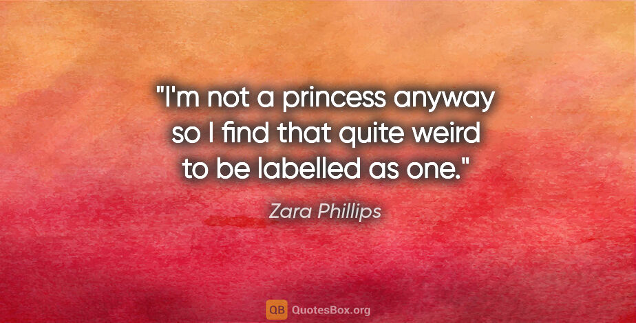 Zara Phillips quote: "I'm not a princess anyway so I find that quite weird to be..."