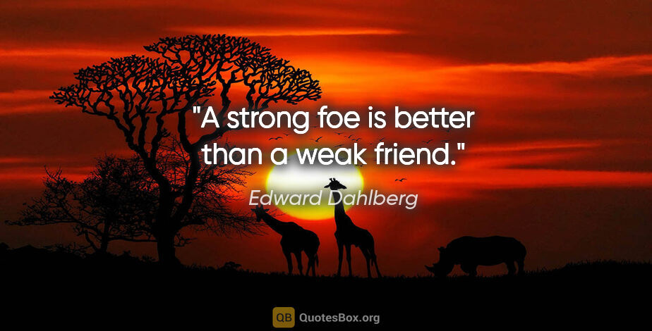 Edward Dahlberg quote: "A strong foe is better than a weak friend."