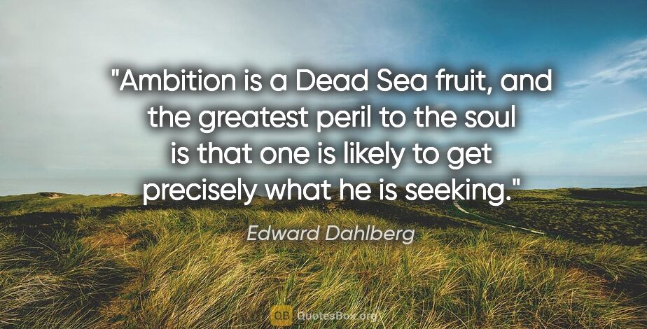 Edward Dahlberg quote: "Ambition is a Dead Sea fruit, and the greatest peril to the..."