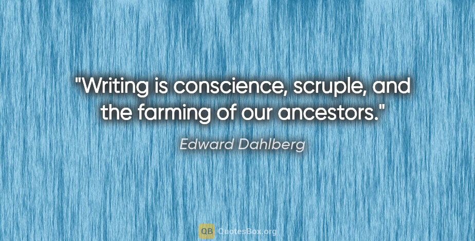 Edward Dahlberg quote: "Writing is conscience, scruple, and the farming of our ancestors."