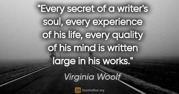 Virginia Woolf quote: "Every secret of a writer's soul, every experience of his life,..."