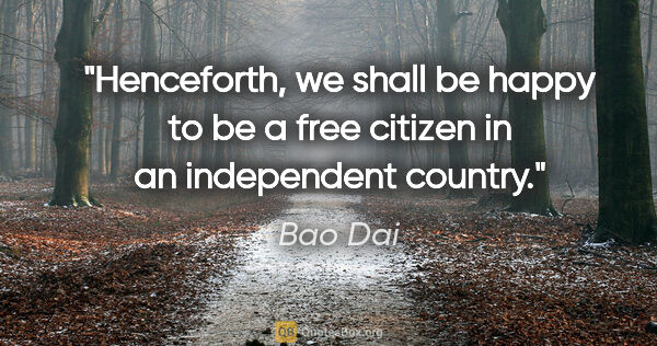 Bao Dai quote: "Henceforth, we shall be happy to be a free citizen in an..."