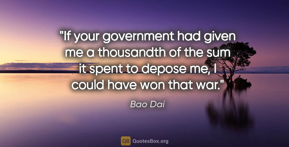 Bao Dai quote: "If your government had given me a thousandth of the sum it..."