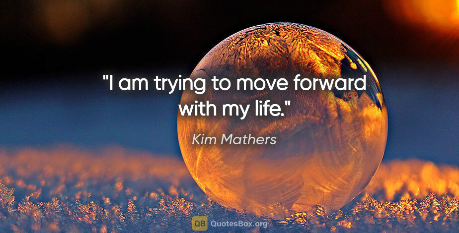 Kim Mathers quote: "I am trying to move forward with my life."