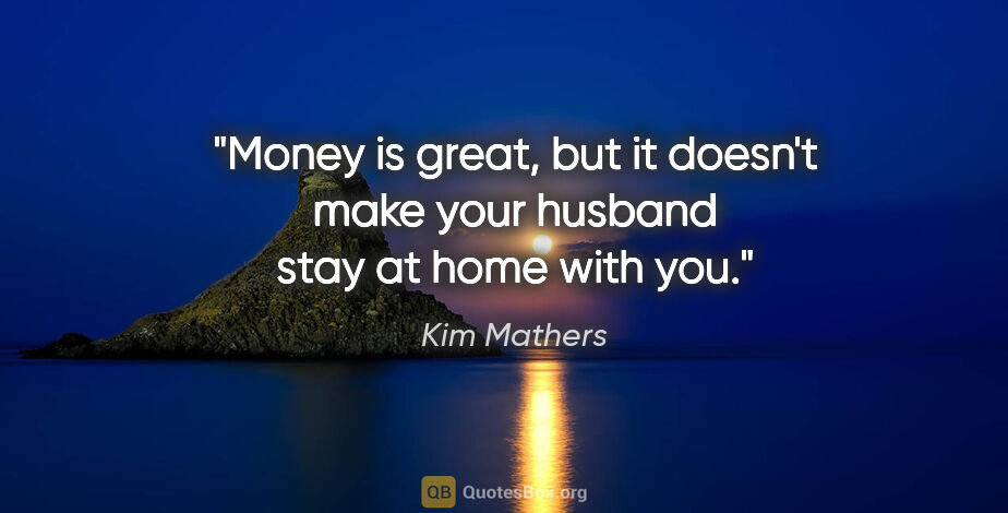Kim Mathers quote: "Money is great, but it doesn't make your husband stay at home..."