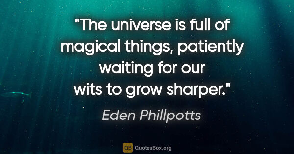 Eden Phillpotts quote: "The universe is full of magical things, patiently waiting for..."