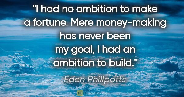Eden Phillpotts quote: "I had no ambition to make a fortune. Mere money-making has..."