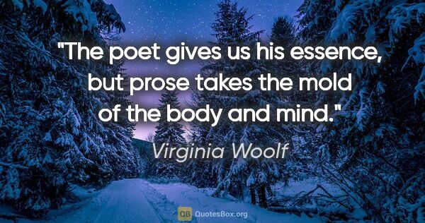 Virginia Woolf quote: "The poet gives us his essence, but prose takes the mold of the..."