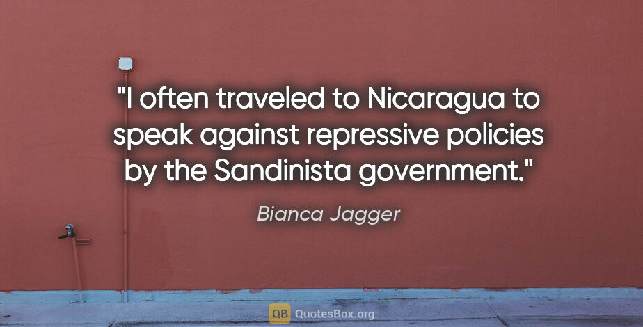 Bianca Jagger quote: "I often traveled to Nicaragua to speak against repressive..."