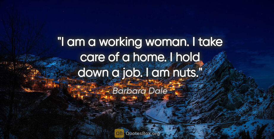 Barbara Dale quote: "I am a working woman. I take care of a home. I hold down a..."