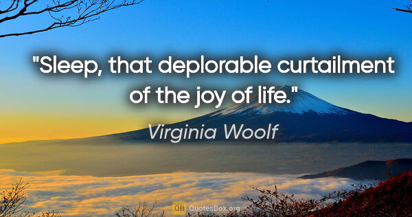 Virginia Woolf quote: "Sleep, that deplorable curtailment of the joy of life."