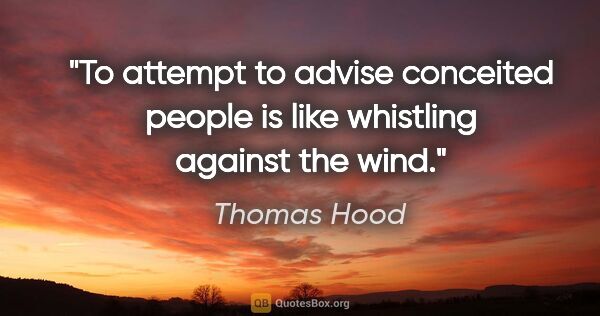 Thomas Hood quote: "To attempt to advise conceited people is like whistling..."