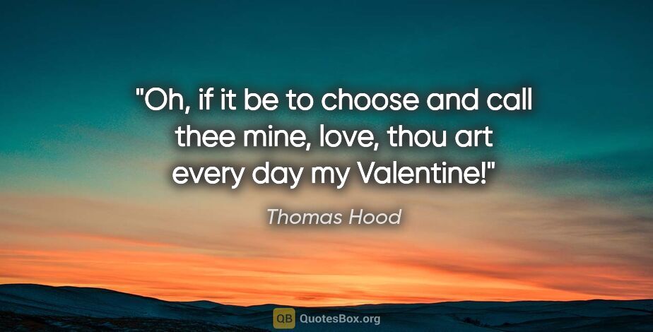 Thomas Hood quote: "Oh, if it be to choose and call thee mine, love, thou art..."